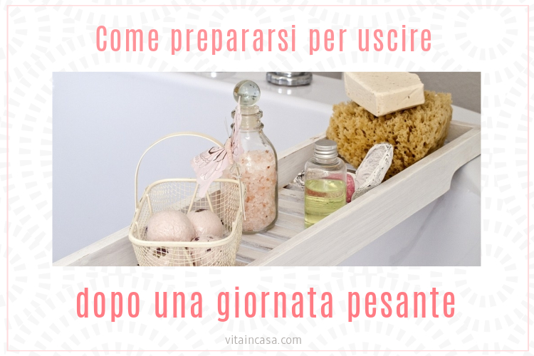 Come prepararsi per uscire dopo una giornata pesante by vitaincasa.jpg