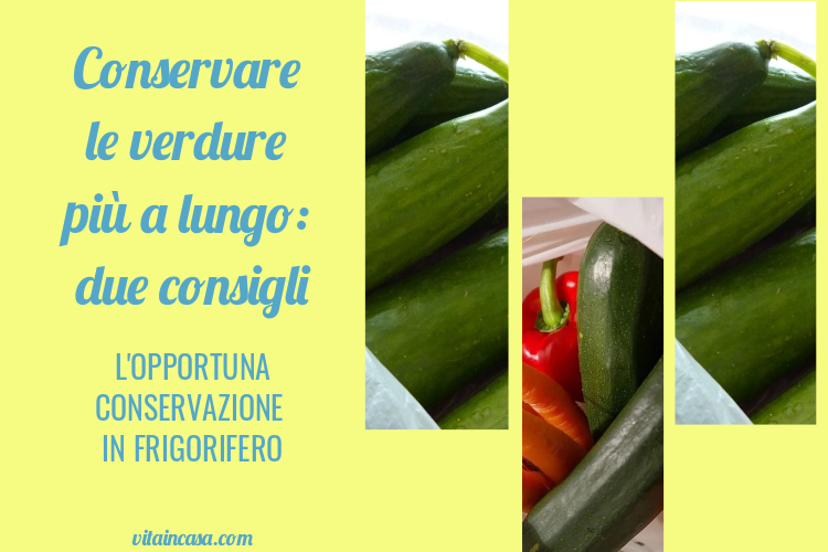 Conservare le verdure più a lungo due consigli in frigorifero by vitaincasa