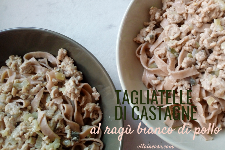Tagliatelle di castagne al ragù bianco di pollo – VITAINCASA il lato ...