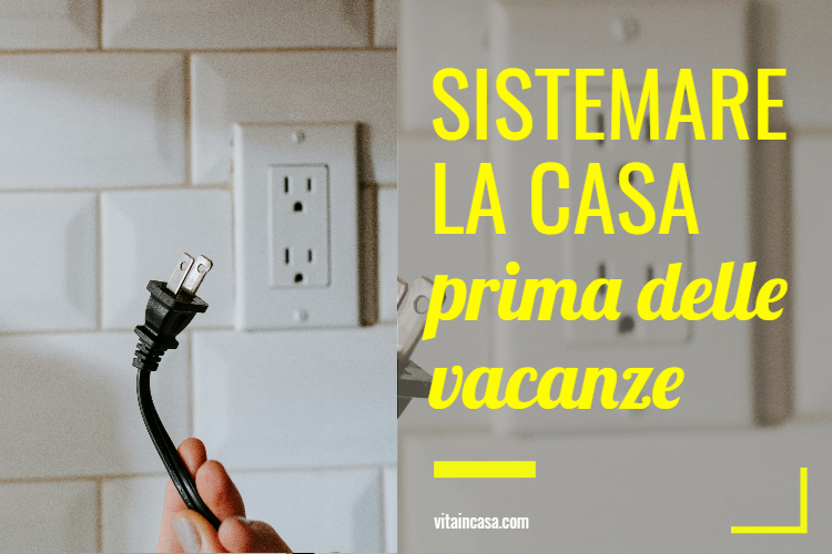 Sistemare la casa prima delle vacanze by vitaincasa